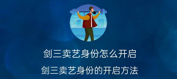 剑三卖艺身份怎么开启 剑三卖艺身份的开启方法